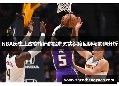 NBA历史上改变格局的经典对决深度回顾与影响分析