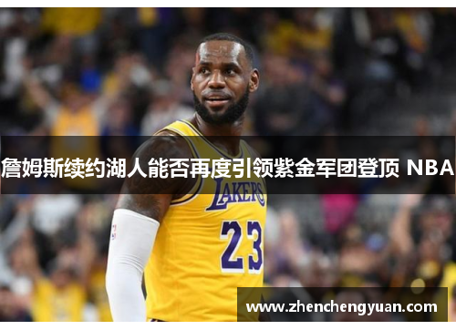 詹姆斯续约湖人能否再度引领紫金军团登顶 NBA